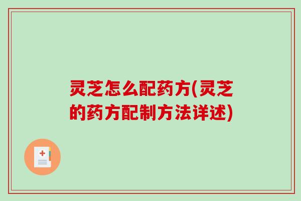 灵芝怎么配药方(灵芝的药方配制方法详述)