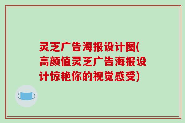 灵芝广告海报设计图(高颜值灵芝广告海报设计惊艳你的视觉感受)