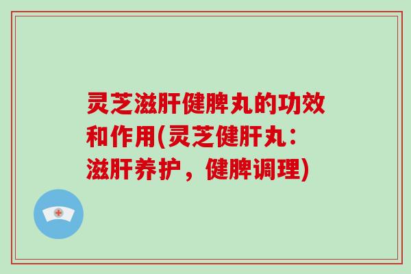 灵芝滋健脾丸的功效和作用(灵芝健丸：滋养护，健脾调理)