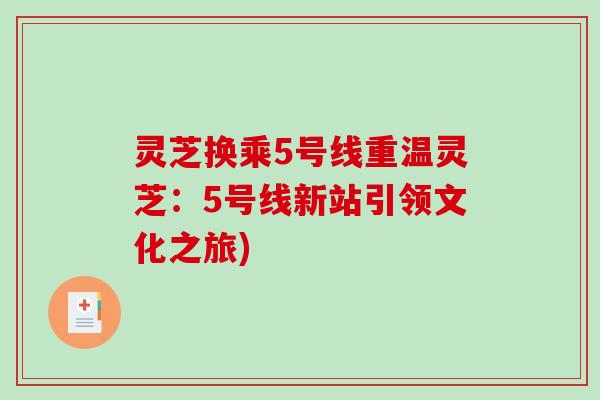 灵芝换乘5号线重温灵芝：5号线新站引领文化之旅)