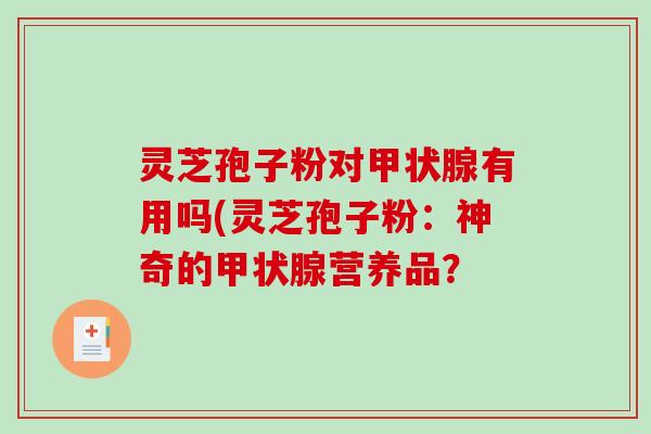 灵芝孢子粉对有用吗(灵芝孢子粉：神奇的营养品？