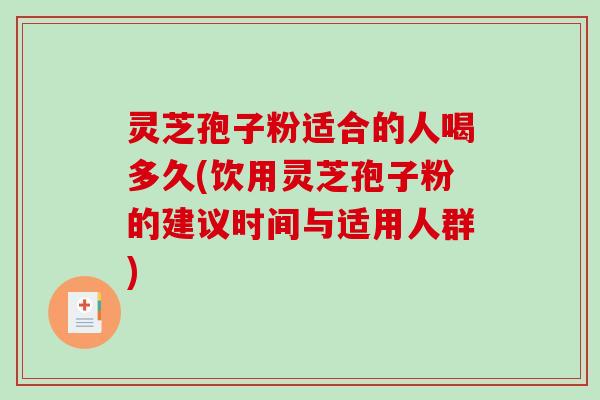 灵芝孢子粉适合的人喝多久(饮用灵芝孢子粉的建议时间与适用人群)