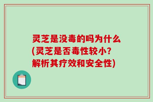 灵芝是没毒的吗为什么(灵芝是否毒性较小？解析其疗效和安全性)