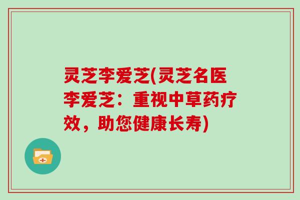 灵芝李爱芝(灵芝名医李爱芝：重视中草药疗效，助您健康长寿)