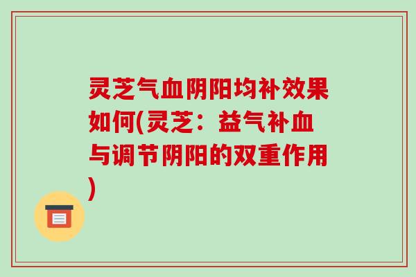 灵芝气阴阳均补效果如何(灵芝：益气补与调节阴阳的双重作用)