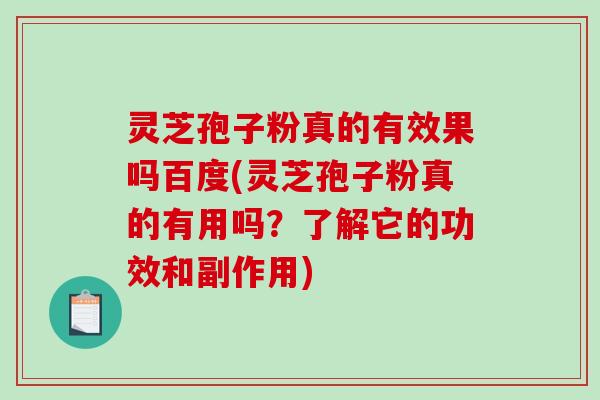灵芝孢子粉真的有效果吗百度(灵芝孢子粉真的有用吗？了解它的功效和副作用)