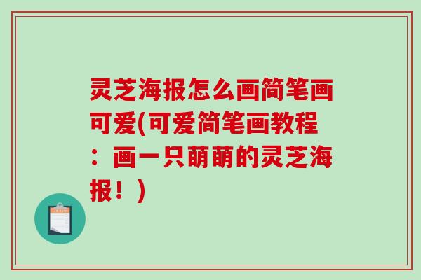 灵芝海报怎么画简笔画可爱(可爱简笔画教程：画一只萌萌的灵芝海报！)