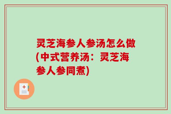 灵芝海参人参汤怎么做(中式营养汤：灵芝海参人参同煮)