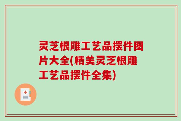 灵芝根雕工艺品摆件图片大全(精美灵芝根雕工艺品摆件全集)