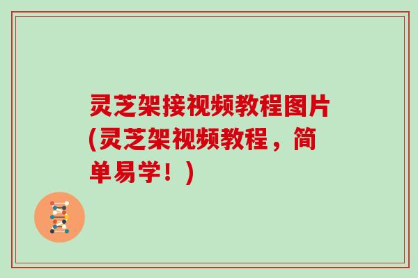 灵芝架接视频教程图片(灵芝架视频教程，简单易学！)