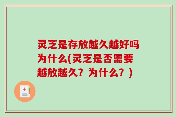 灵芝是存放越久越好吗为什么(灵芝是否需要越放越久？为什么？)
