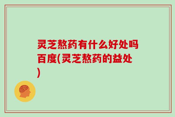 灵芝熬药有什么好处吗百度(灵芝熬药的益处)