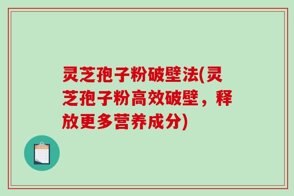 灵芝孢子粉破壁法(灵芝孢子粉高效破壁，释放更多营养成分)