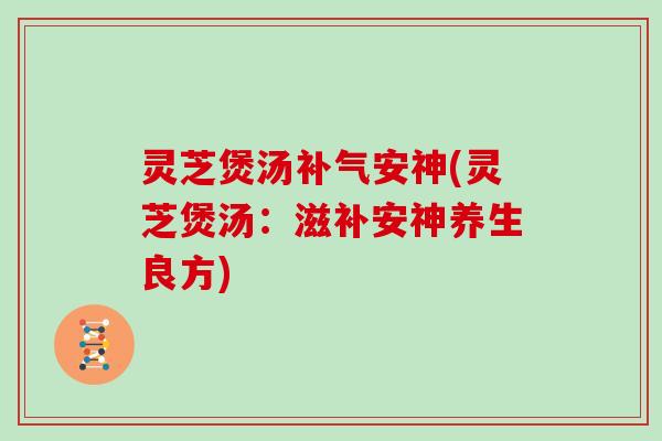 灵芝煲汤安神(灵芝煲汤：滋补安神养生良方)