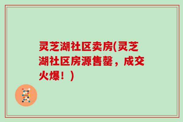 灵芝湖社区卖房(灵芝湖社区房源售罄，成交火爆！)