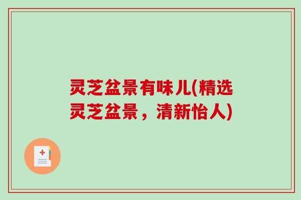 灵芝盆景有味儿(精选灵芝盆景，清新怡人)
