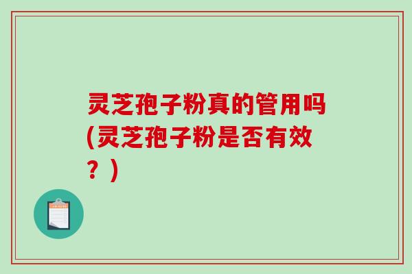 灵芝孢子粉真的管用吗(灵芝孢子粉是否有效？)