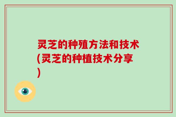 灵芝的种殖方法和技术(灵芝的种植技术分享)