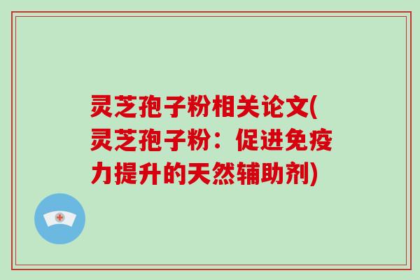 灵芝孢子粉相关论文(灵芝孢子粉：促进免疫力提升的天然辅助剂)