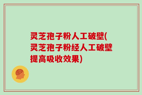 灵芝孢子粉人工破壁(灵芝孢子粉经人工破壁提高吸收效果)