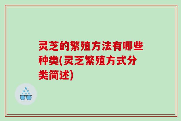 灵芝的繁殖方法有哪些种类(灵芝繁殖方式分类简述)