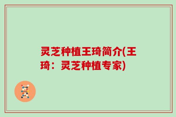灵芝种植王琦简介(王琦：灵芝种植专家)