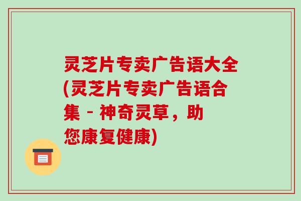 灵芝片专卖广告语大全(灵芝片专卖广告语合集 - 神奇灵草，助您康复健康)