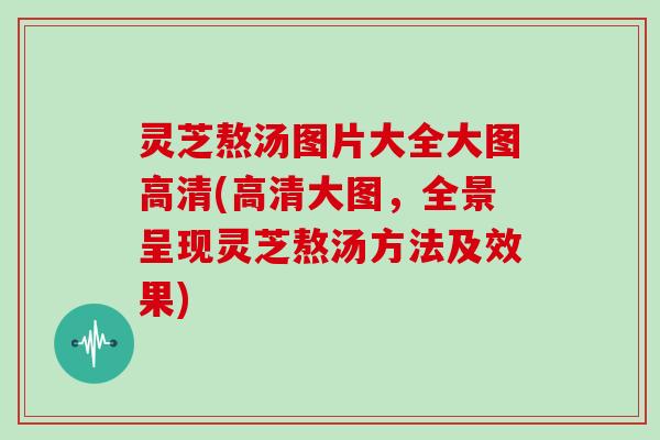 灵芝熬汤图片大全大图高清(高清大图，全景呈现灵芝熬汤方法及效果)