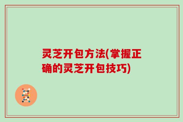 灵芝开包方法(掌握正确的灵芝开包技巧)