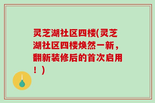 灵芝湖社区四楼(灵芝湖社区四楼焕然一新，翻新装修后的首次启用！)