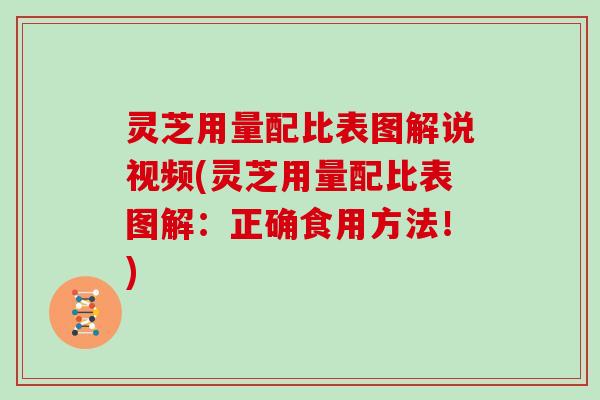 灵芝用量配比表图解说视频(灵芝用量配比表图解：正确食用方法！)