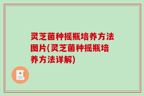 灵芝菌种摇瓶培养方法图片(灵芝菌种摇瓶培养方法详解)