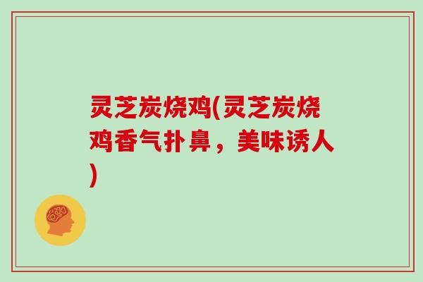 灵芝炭烧鸡(灵芝炭烧鸡香气扑鼻，美味诱人)