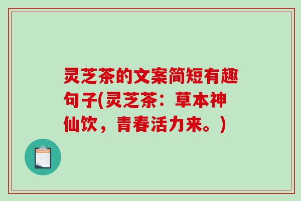 灵芝茶的文案简短有趣句子(灵芝茶：草本神仙饮，青春活力来。)