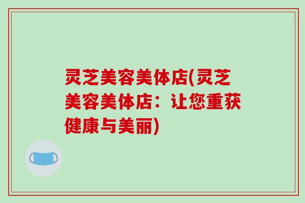 灵芝美容美体店(灵芝美容美体店：让您重获健康与美丽)