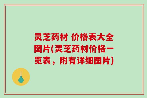 灵芝药材 价格表大全图片(灵芝药材价格一览表，附有详细图片)
