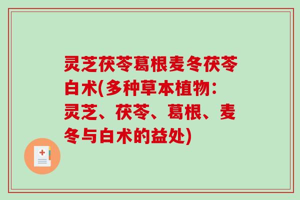 灵芝茯苓葛根麦冬茯苓白术(多种草本植物：灵芝、茯苓、葛根、麦冬与白术的益处)
