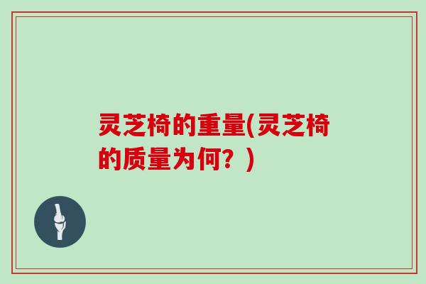 灵芝椅的重量(灵芝椅的质量为何？)