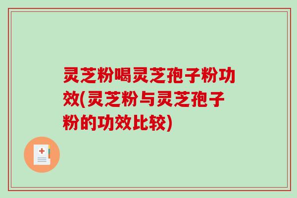 灵芝粉喝灵芝孢子粉功效(灵芝粉与灵芝孢子粉的功效比较)