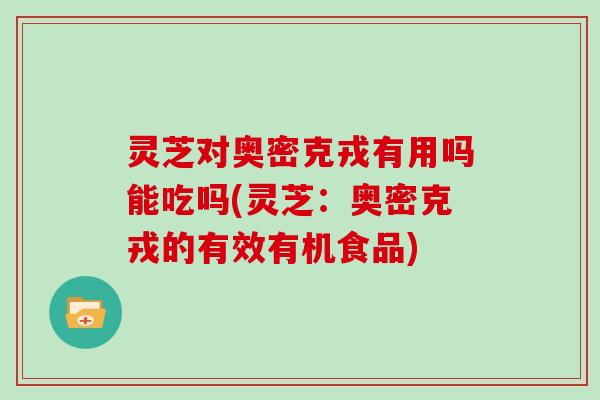 灵芝对奥密克戎有用吗能吃吗(灵芝：奥密克戎的有效有机食品)