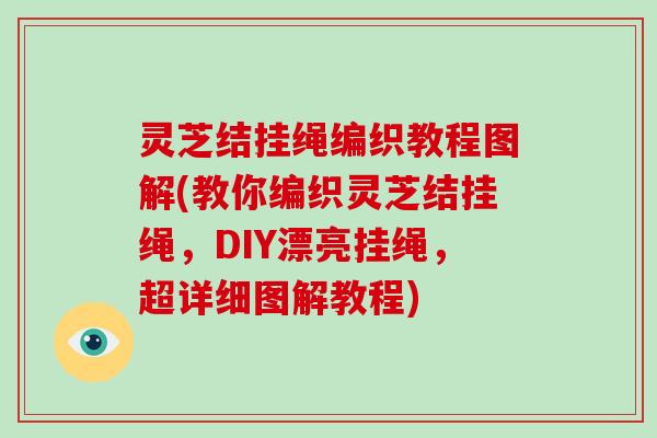 灵芝结挂绳编织教程图解(教你编织灵芝结挂绳，DIY漂亮挂绳，超详细图解教程)