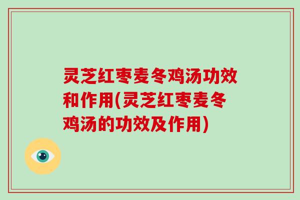 灵芝红枣麦冬鸡汤功效和作用(灵芝红枣麦冬鸡汤的功效及作用)