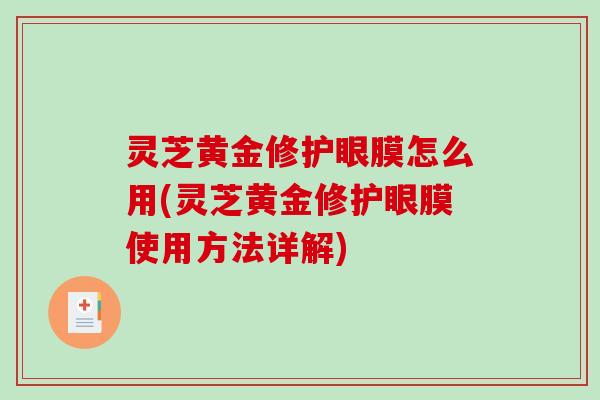 灵芝黄金修护眼膜怎么用(灵芝黄金修护眼膜使用方法详解)