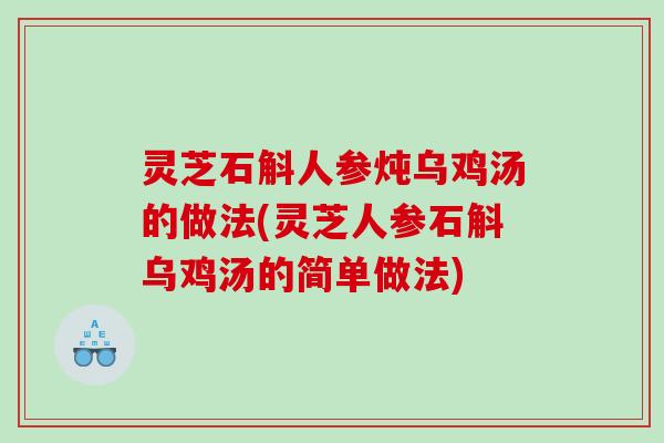 灵芝石斛人参炖乌鸡汤的做法(灵芝人参石斛乌鸡汤的简单做法)