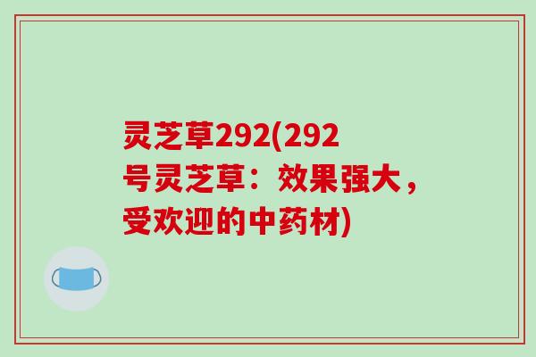 灵芝草292(292号灵芝草：效果强大，受欢迎的材)