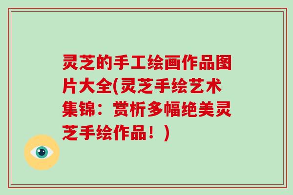 灵芝的手工绘画作品图片大全(灵芝手绘艺术集锦：赏析多幅绝美灵芝手绘作品！)