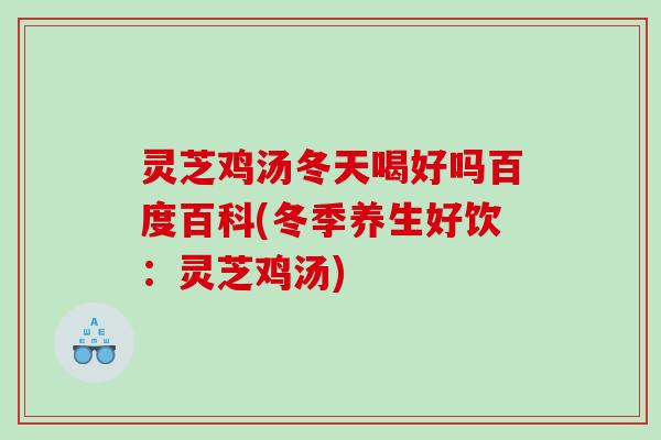 灵芝鸡汤冬天喝好吗百度百科(冬季养生好饮：灵芝鸡汤)