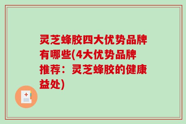 灵芝蜂胶四大优势品牌有哪些(4大优势品牌推荐：灵芝蜂胶的健康益处)