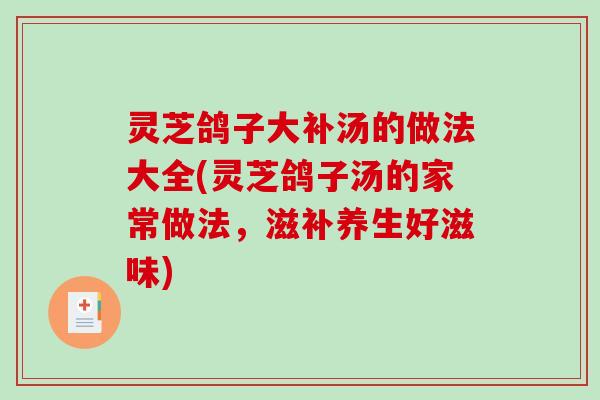 灵芝鸽子大补汤的做法大全(灵芝鸽子汤的家常做法，滋补养生好滋味)