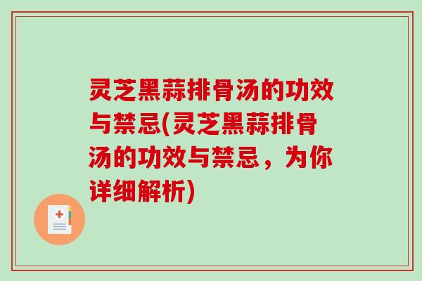 灵芝黑蒜排骨汤的功效与禁忌(灵芝黑蒜排骨汤的功效与禁忌，为你详细解析)